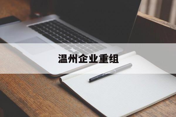 淮南市温州企业重组(温州市国有企业重组改革)