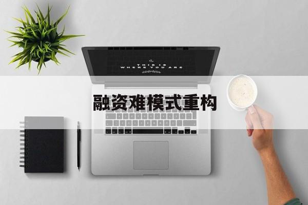 淮南市融资难模式重构(融资难的主要表现)