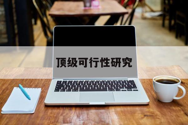 淮南市顶级可行性研究(可行性研究分为哪几个阶段)