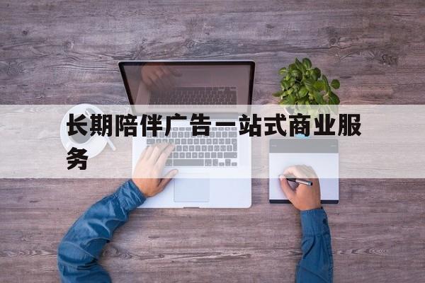 淮南市长期陪伴广告一站式商业服务的简单介绍